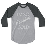 I'm so Freaken Cold 3/4 sleeve raglan shirt