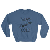 I'm so Freaken Cold Sweatshirt