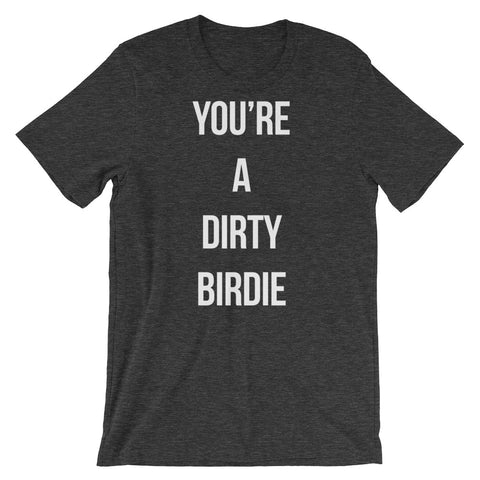 YOU'RE A DIRTY BIRDIE Short-Sleeve Unisex T -Shirt