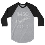 I'm so Freaken Cold 3/4 sleeve raglan shirt